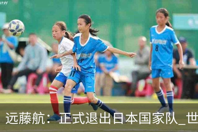 远藤航：正式退出日本国家队 世界杯夺冠那天终会到来